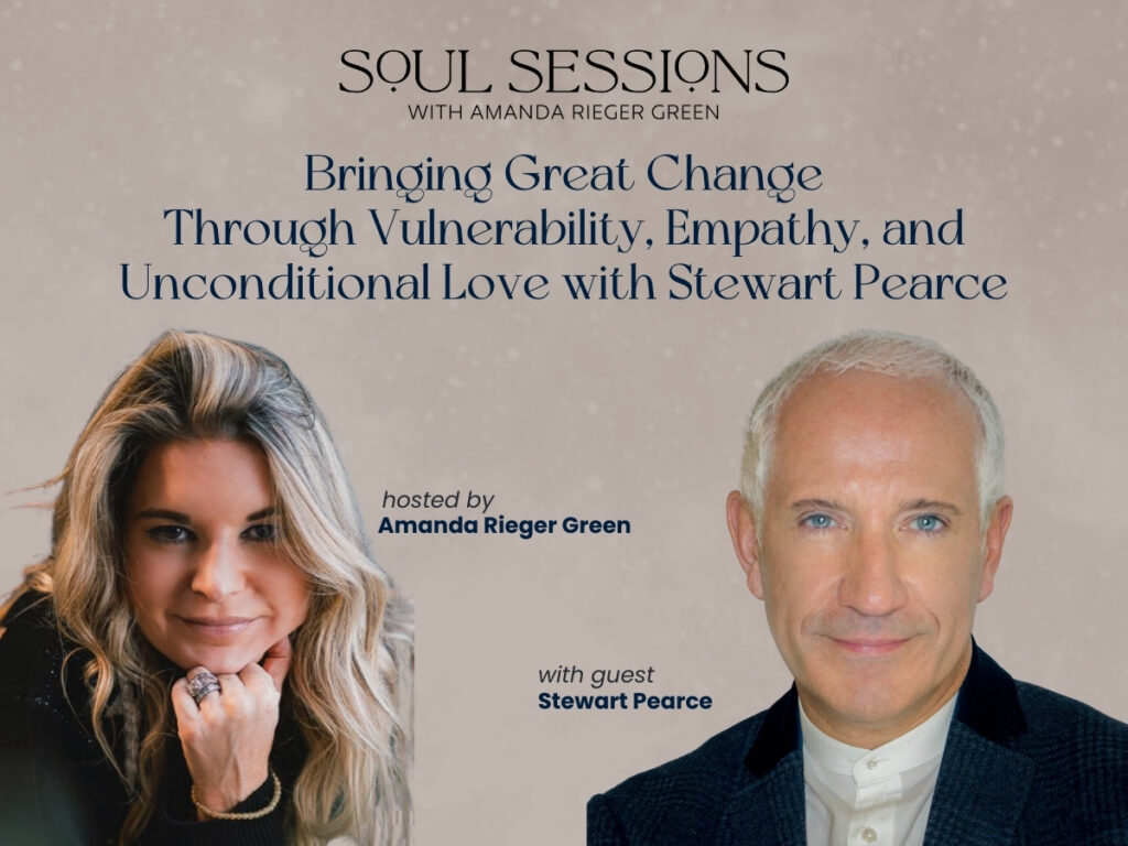graphic promoting Stewart Pearce as a guest on the Soul Sessions Podcast with Amanda Rieger Green. It reads: bringing great change through vulnerability, empathy, and unconditional love with Stewart Pierce. There is an image of Amanda and Stewart.